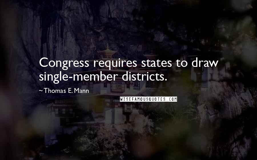 Thomas E. Mann Quotes: Congress requires states to draw single-member districts.