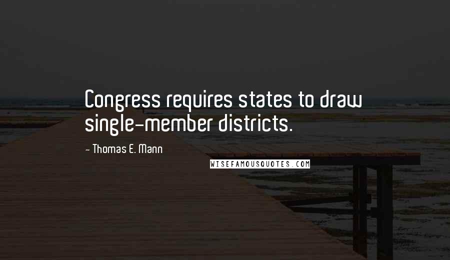 Thomas E. Mann Quotes: Congress requires states to draw single-member districts.