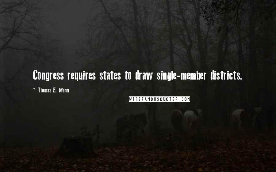 Thomas E. Mann Quotes: Congress requires states to draw single-member districts.