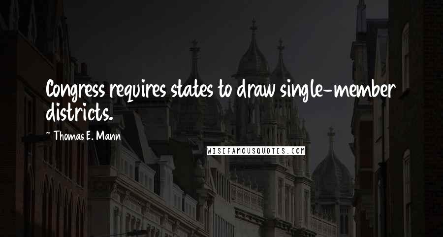 Thomas E. Mann Quotes: Congress requires states to draw single-member districts.