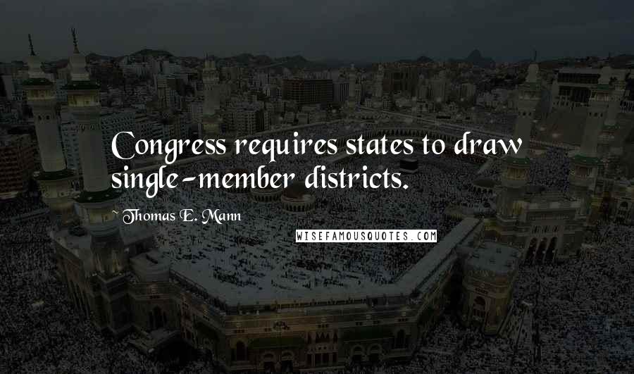 Thomas E. Mann Quotes: Congress requires states to draw single-member districts.