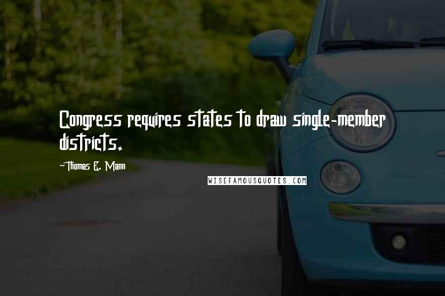 Thomas E. Mann Quotes: Congress requires states to draw single-member districts.