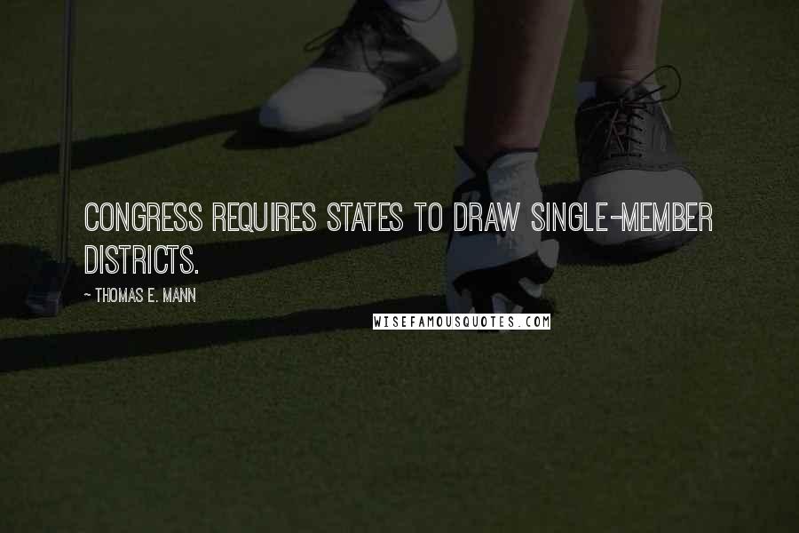 Thomas E. Mann Quotes: Congress requires states to draw single-member districts.