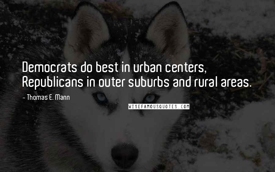 Thomas E. Mann Quotes: Democrats do best in urban centers, Republicans in outer suburbs and rural areas.