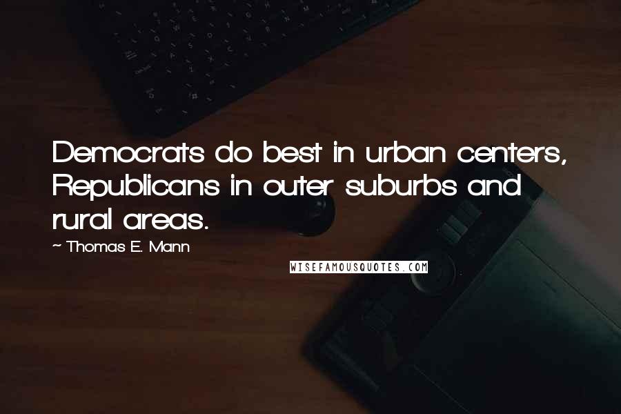 Thomas E. Mann Quotes: Democrats do best in urban centers, Republicans in outer suburbs and rural areas.