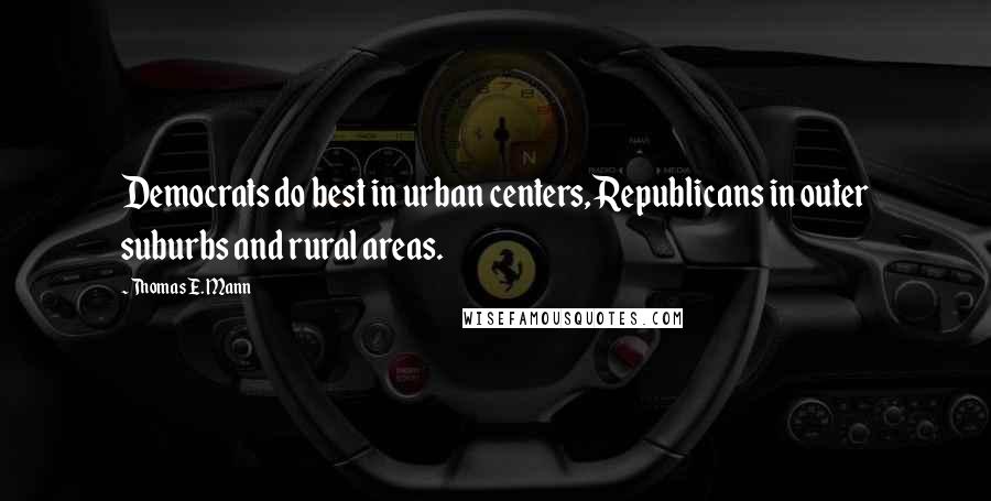 Thomas E. Mann Quotes: Democrats do best in urban centers, Republicans in outer suburbs and rural areas.