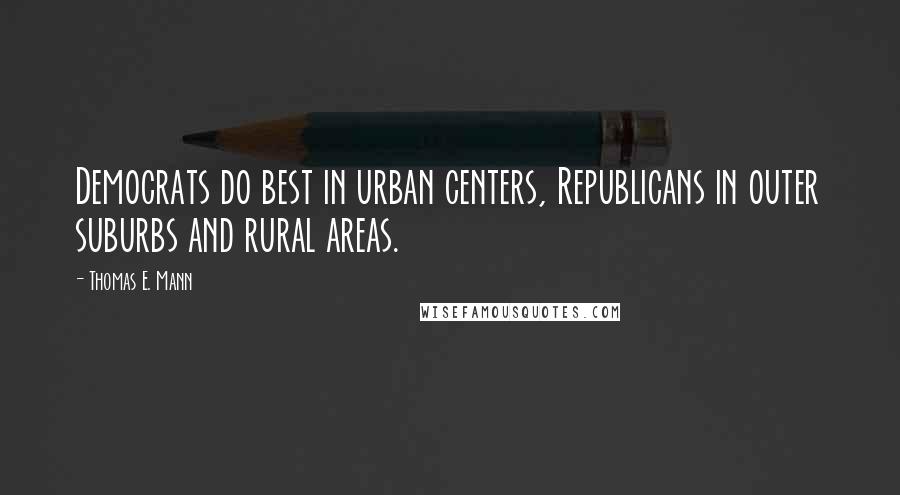 Thomas E. Mann Quotes: Democrats do best in urban centers, Republicans in outer suburbs and rural areas.