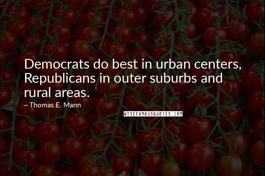 Thomas E. Mann Quotes: Democrats do best in urban centers, Republicans in outer suburbs and rural areas.