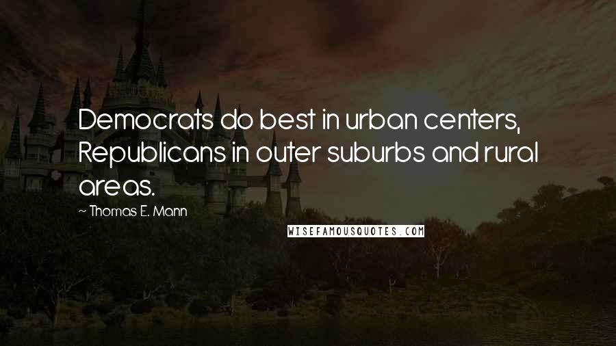 Thomas E. Mann Quotes: Democrats do best in urban centers, Republicans in outer suburbs and rural areas.