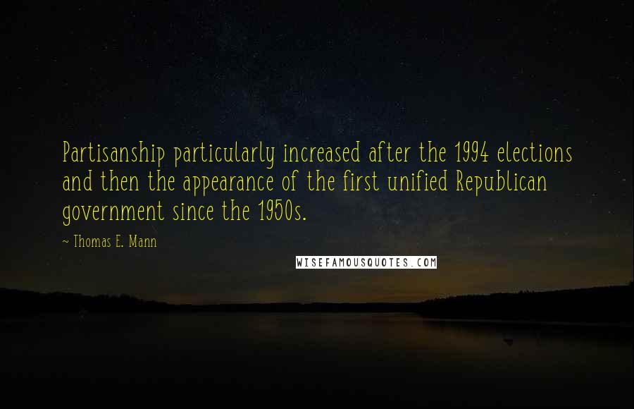 Thomas E. Mann Quotes: Partisanship particularly increased after the 1994 elections and then the appearance of the first unified Republican government since the 1950s.