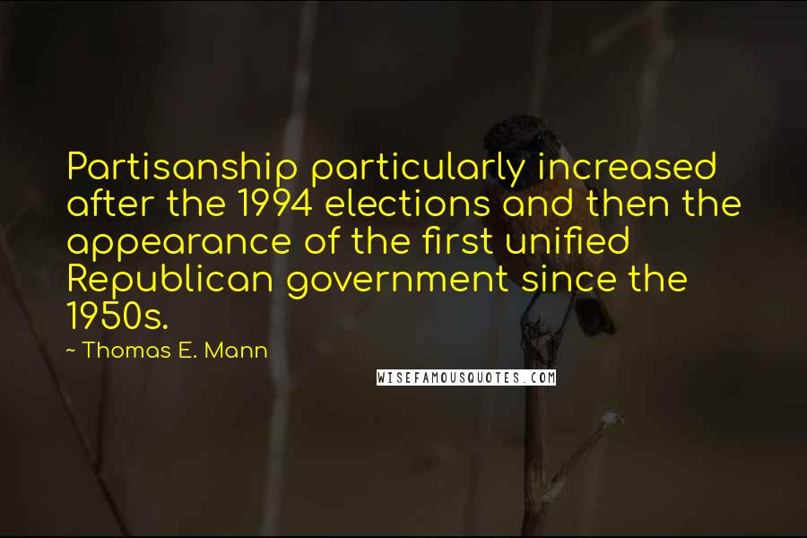 Thomas E. Mann Quotes: Partisanship particularly increased after the 1994 elections and then the appearance of the first unified Republican government since the 1950s.