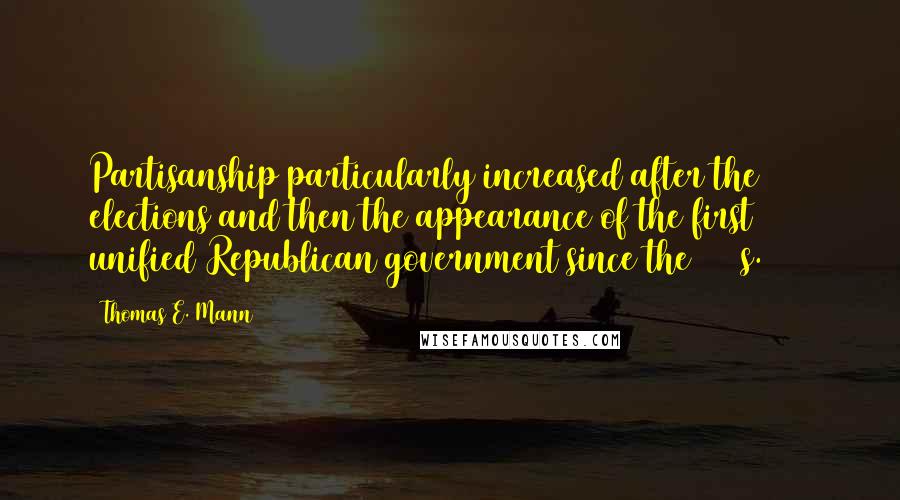 Thomas E. Mann Quotes: Partisanship particularly increased after the 1994 elections and then the appearance of the first unified Republican government since the 1950s.