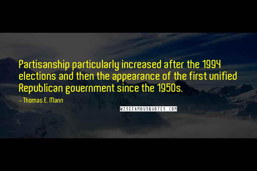 Thomas E. Mann Quotes: Partisanship particularly increased after the 1994 elections and then the appearance of the first unified Republican government since the 1950s.