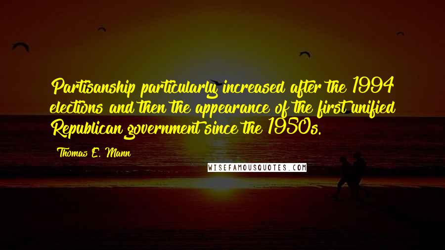 Thomas E. Mann Quotes: Partisanship particularly increased after the 1994 elections and then the appearance of the first unified Republican government since the 1950s.