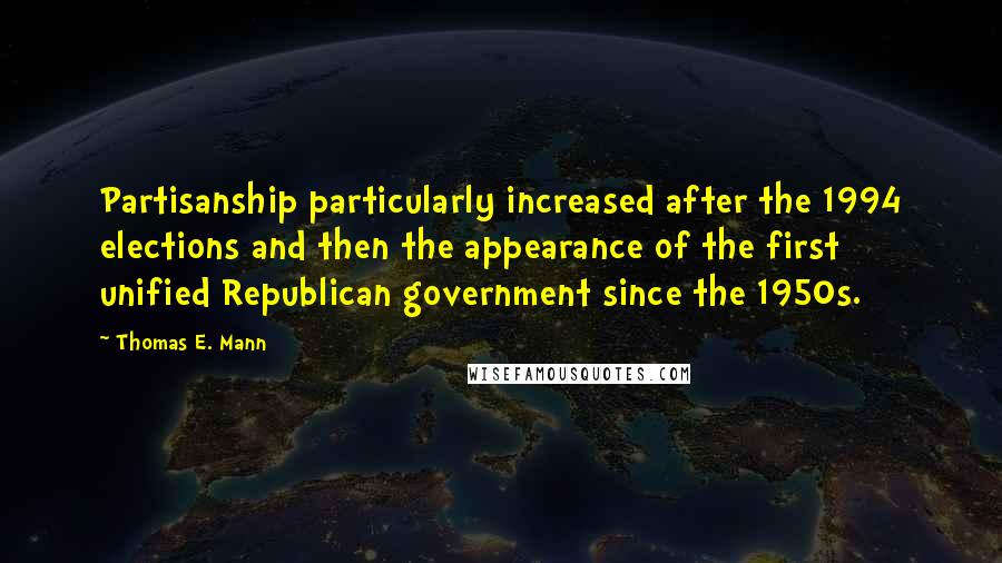 Thomas E. Mann Quotes: Partisanship particularly increased after the 1994 elections and then the appearance of the first unified Republican government since the 1950s.