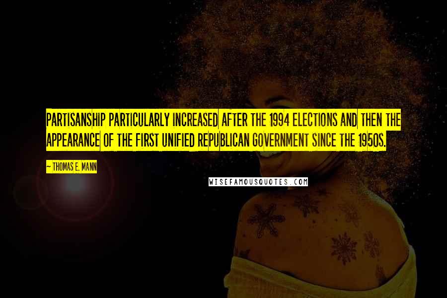 Thomas E. Mann Quotes: Partisanship particularly increased after the 1994 elections and then the appearance of the first unified Republican government since the 1950s.