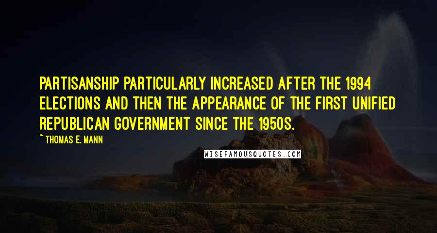 Thomas E. Mann Quotes: Partisanship particularly increased after the 1994 elections and then the appearance of the first unified Republican government since the 1950s.