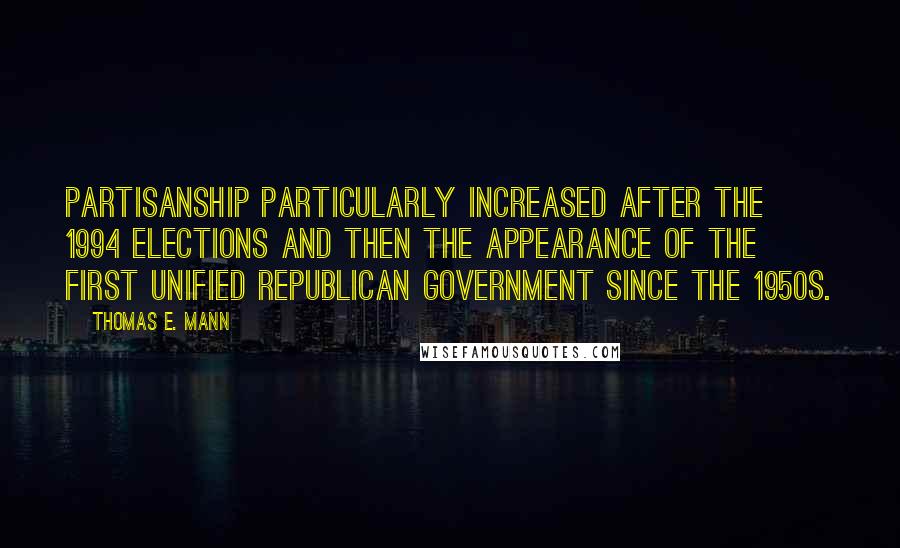 Thomas E. Mann Quotes: Partisanship particularly increased after the 1994 elections and then the appearance of the first unified Republican government since the 1950s.