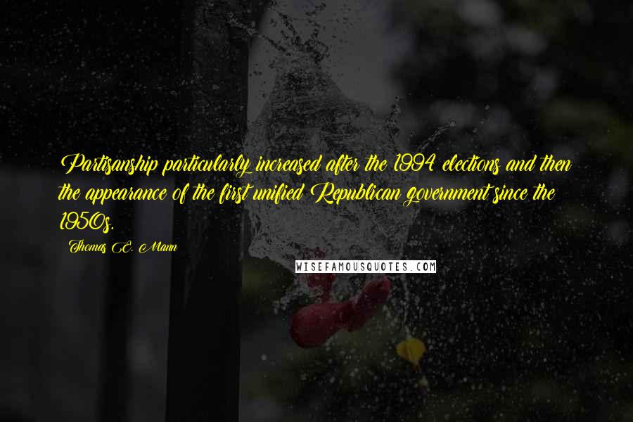 Thomas E. Mann Quotes: Partisanship particularly increased after the 1994 elections and then the appearance of the first unified Republican government since the 1950s.