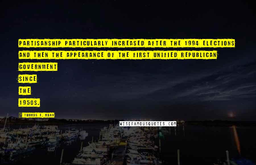 Thomas E. Mann Quotes: Partisanship particularly increased after the 1994 elections and then the appearance of the first unified Republican government since the 1950s.