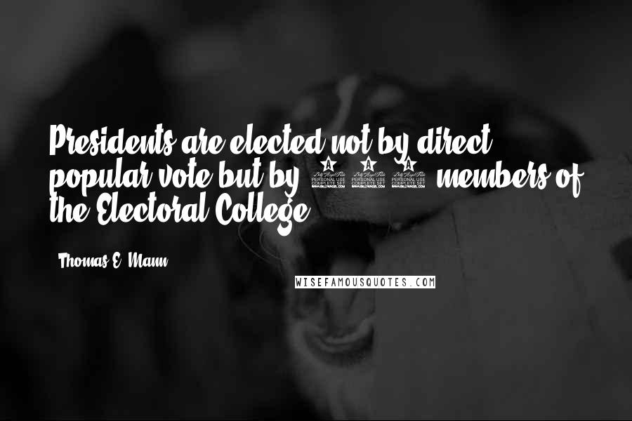 Thomas E. Mann Quotes: Presidents are elected not by direct popular vote but by 538 members of the Electoral College.