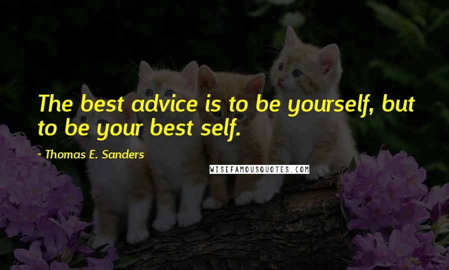 Thomas E. Sanders Quotes: The best advice is to be yourself, but to be your best self.