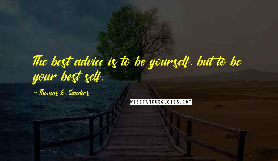 Thomas E. Sanders Quotes: The best advice is to be yourself, but to be your best self.