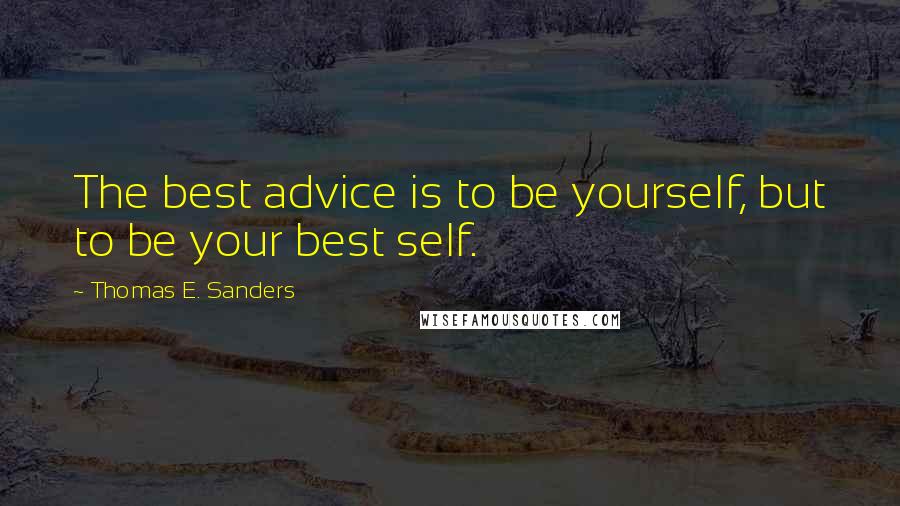 Thomas E. Sanders Quotes: The best advice is to be yourself, but to be your best self.