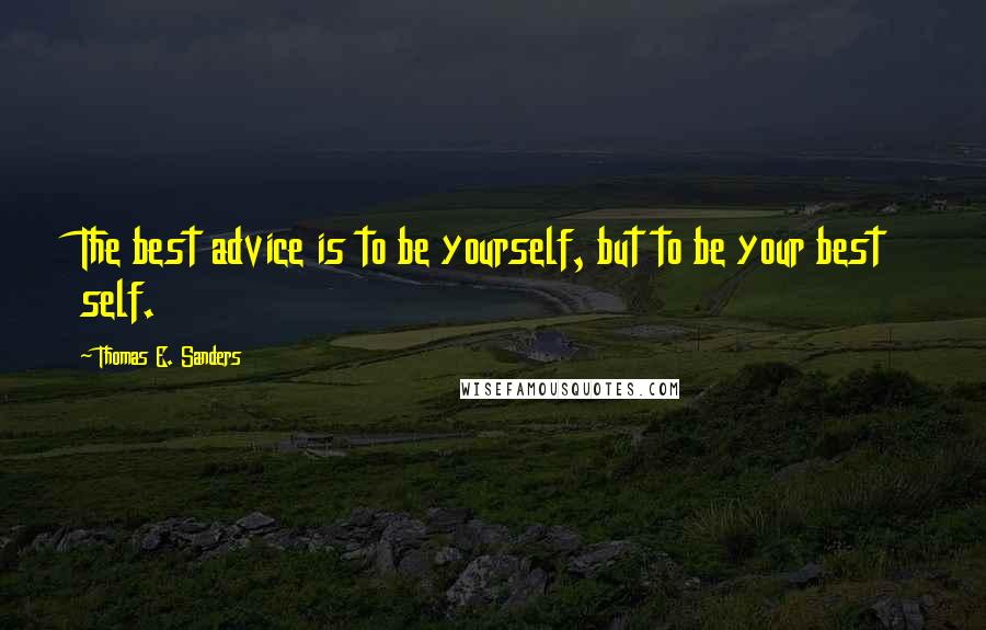 Thomas E. Sanders Quotes: The best advice is to be yourself, but to be your best self.