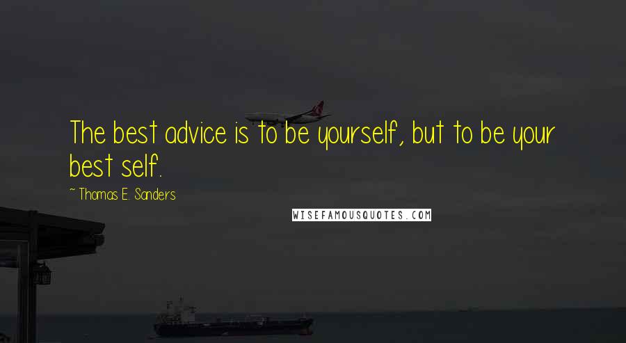 Thomas E. Sanders Quotes: The best advice is to be yourself, but to be your best self.