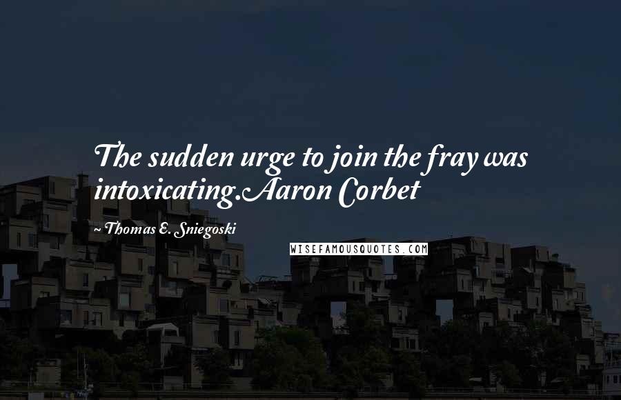 Thomas E. Sniegoski Quotes: The sudden urge to join the fray was intoxicating.Aaron Corbet