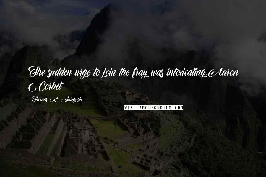 Thomas E. Sniegoski Quotes: The sudden urge to join the fray was intoxicating.Aaron Corbet