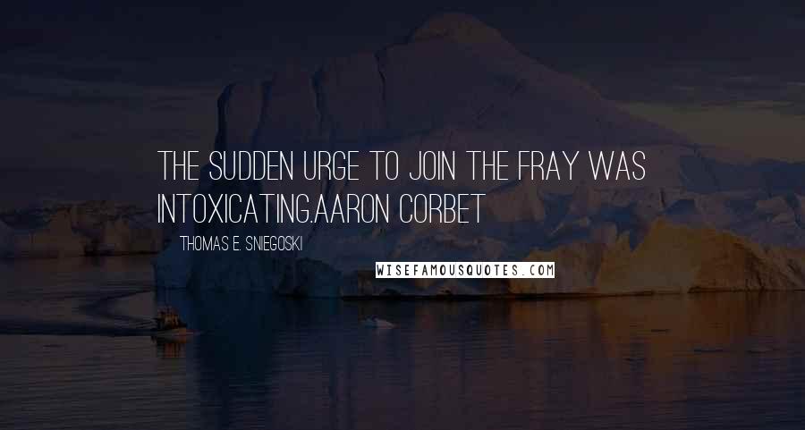 Thomas E. Sniegoski Quotes: The sudden urge to join the fray was intoxicating.Aaron Corbet