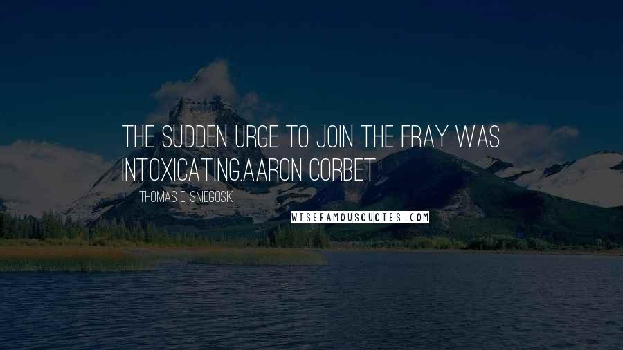 Thomas E. Sniegoski Quotes: The sudden urge to join the fray was intoxicating.Aaron Corbet