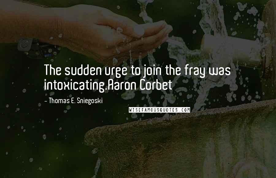 Thomas E. Sniegoski Quotes: The sudden urge to join the fray was intoxicating.Aaron Corbet