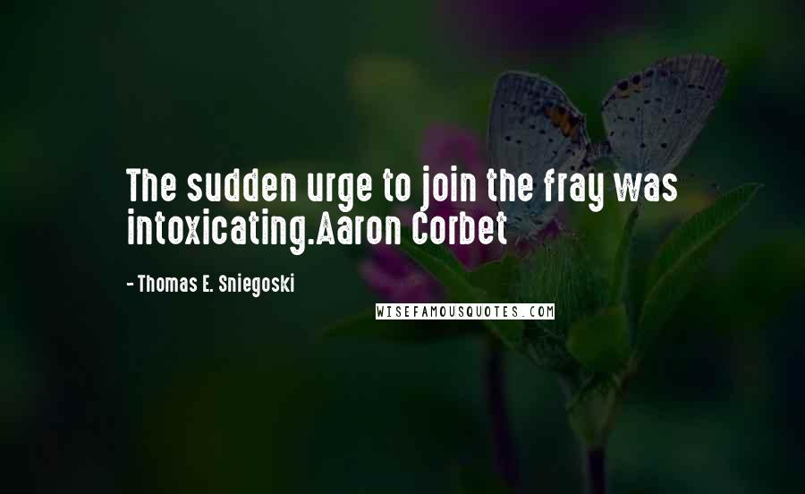 Thomas E. Sniegoski Quotes: The sudden urge to join the fray was intoxicating.Aaron Corbet
