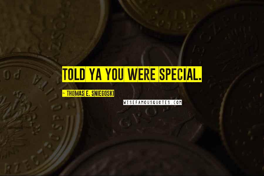 Thomas E. Sniegoski Quotes: Told ya you were special.