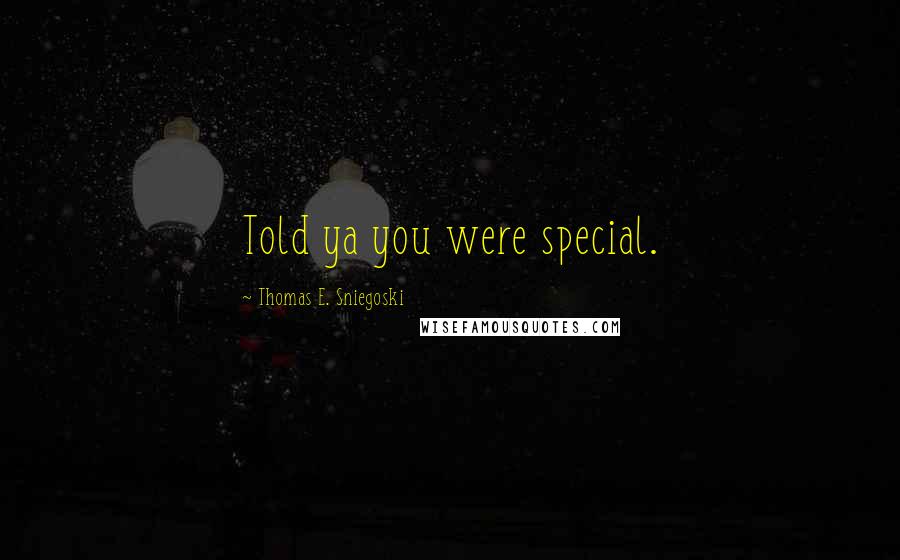 Thomas E. Sniegoski Quotes: Told ya you were special.