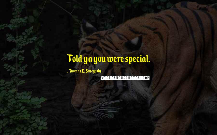 Thomas E. Sniegoski Quotes: Told ya you were special.