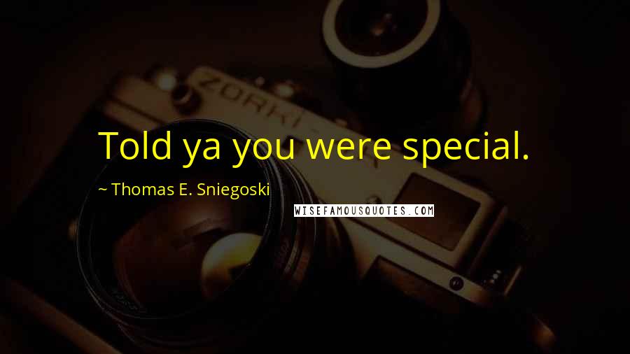 Thomas E. Sniegoski Quotes: Told ya you were special.