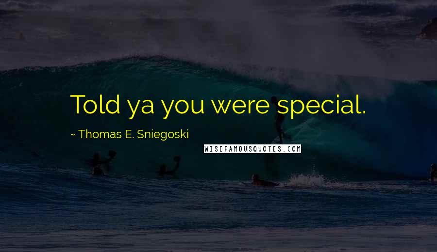 Thomas E. Sniegoski Quotes: Told ya you were special.