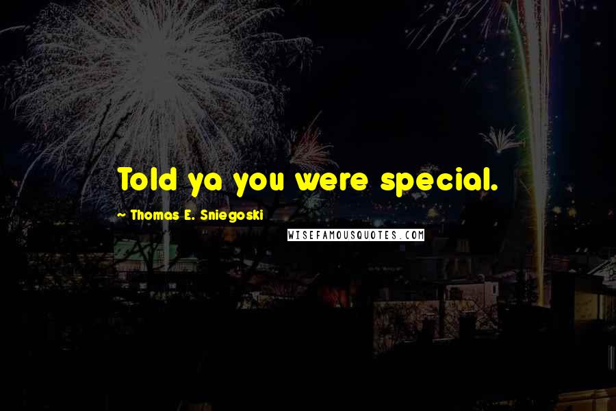 Thomas E. Sniegoski Quotes: Told ya you were special.