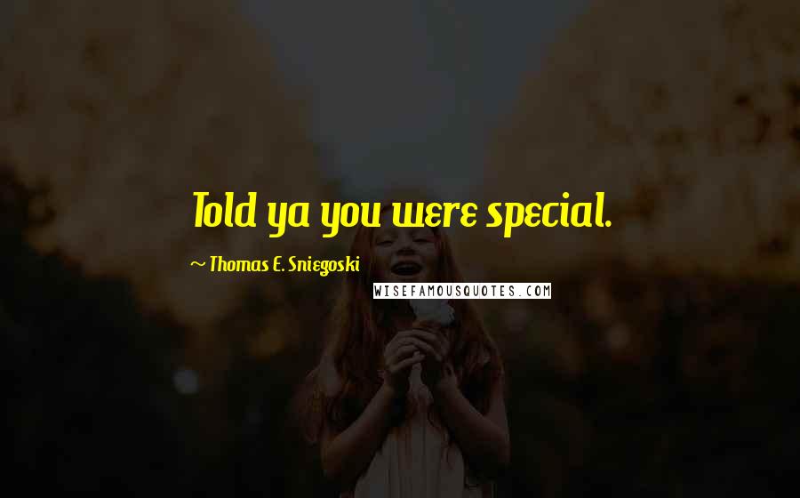 Thomas E. Sniegoski Quotes: Told ya you were special.