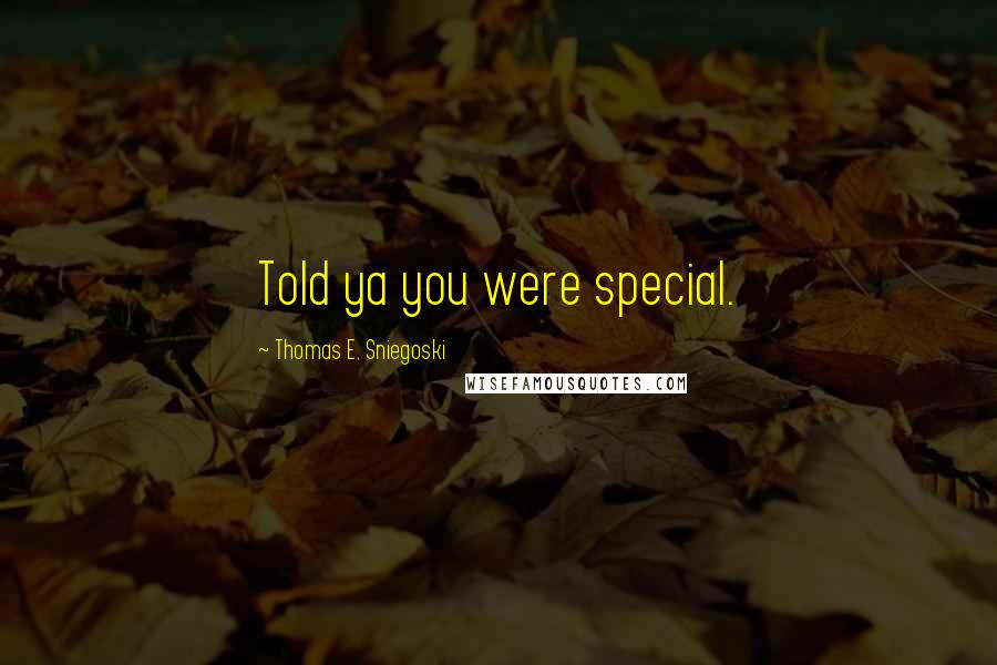 Thomas E. Sniegoski Quotes: Told ya you were special.