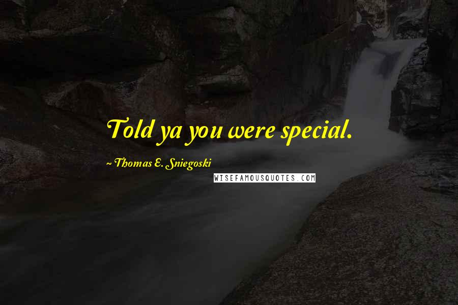 Thomas E. Sniegoski Quotes: Told ya you were special.