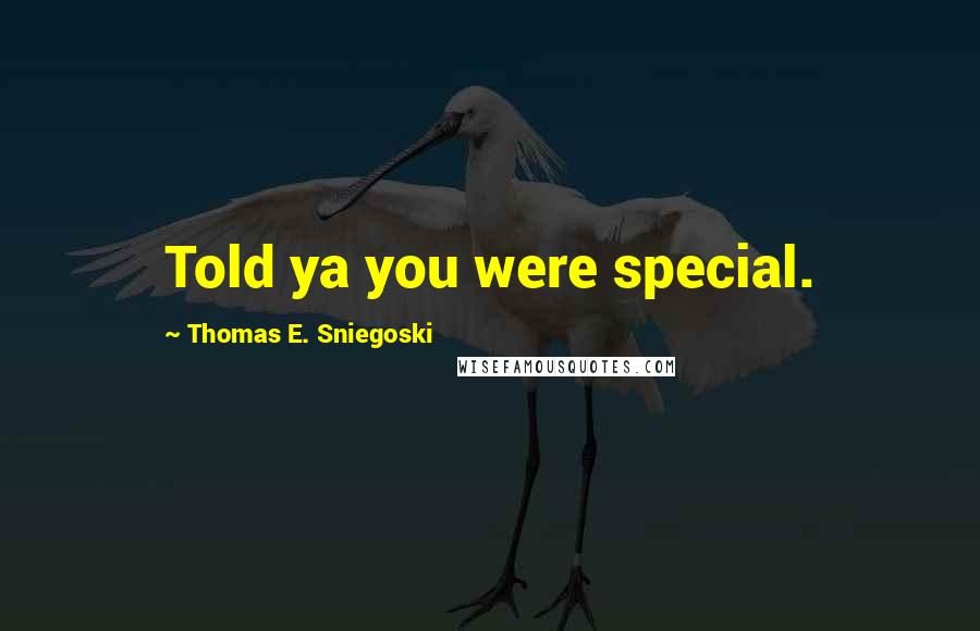 Thomas E. Sniegoski Quotes: Told ya you were special.