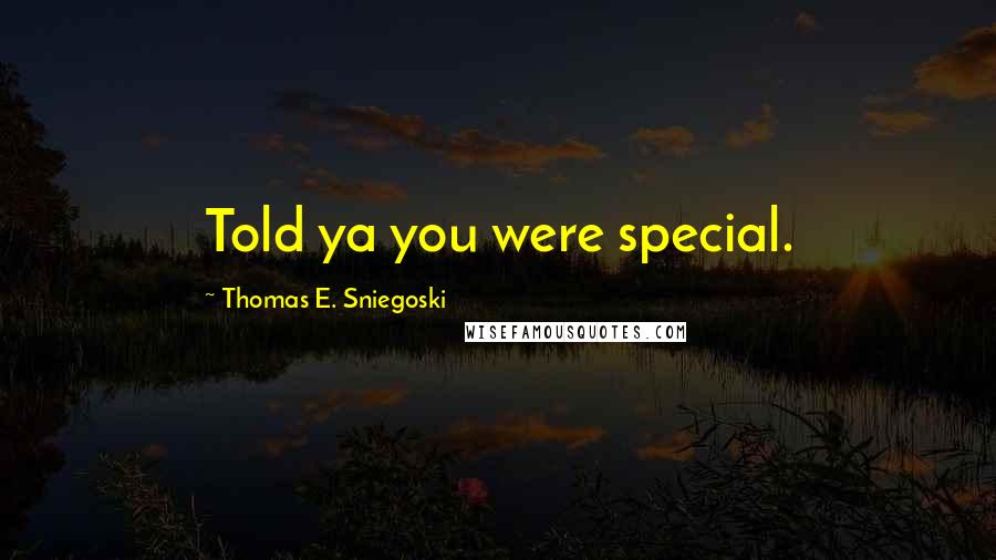 Thomas E. Sniegoski Quotes: Told ya you were special.
