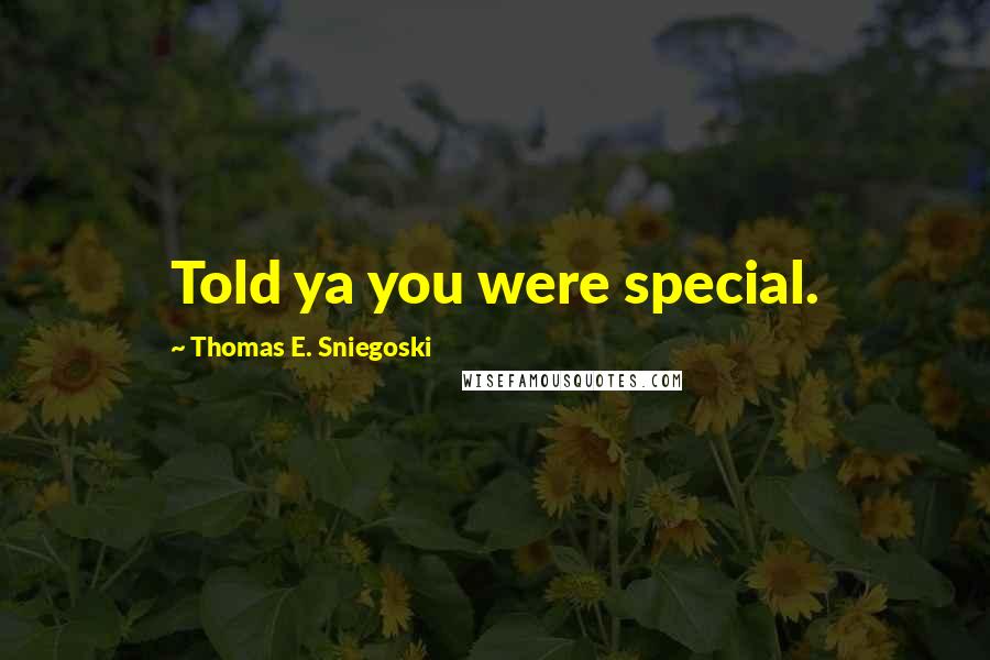 Thomas E. Sniegoski Quotes: Told ya you were special.