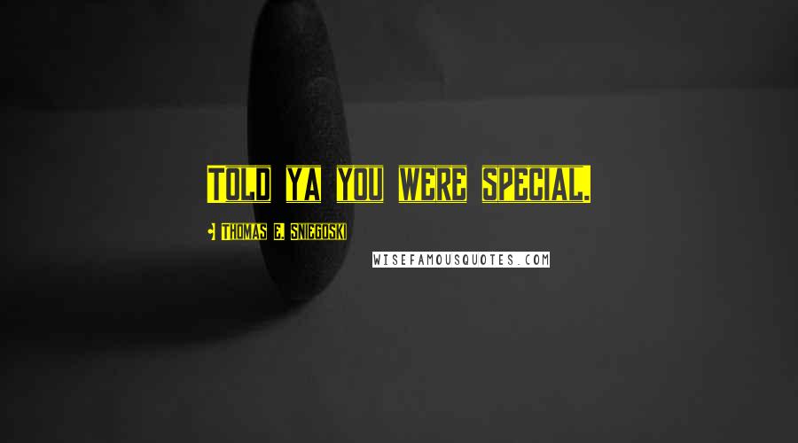 Thomas E. Sniegoski Quotes: Told ya you were special.