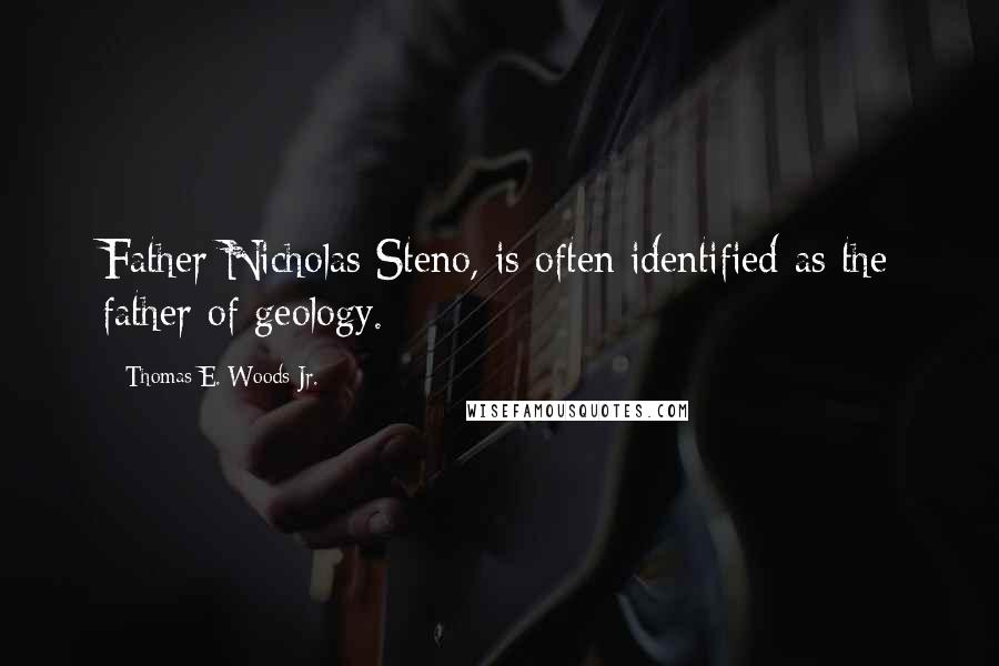 Thomas E. Woods Jr. Quotes: Father Nicholas Steno, is often identified as the father of geology.